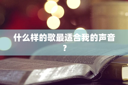 什么样的歌最适合我的声音？