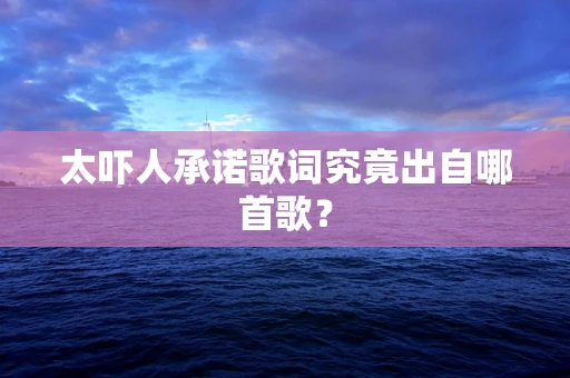 太吓人承诺歌词究竟出自哪首歌？