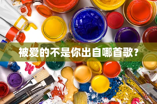 被爱的不是你出自哪首歌？