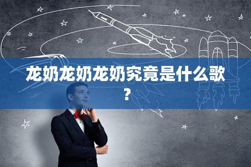 龙奶龙奶龙奶究竟是什么歌？