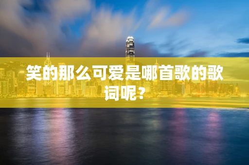 笑的那么可爱是哪首歌的歌词呢？