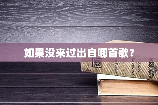 如果没来过出自哪首歌？