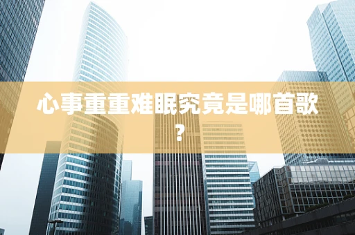 心事重重难眠究竟是哪首歌？