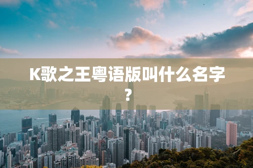 K歌之王粤语版叫什么名字？