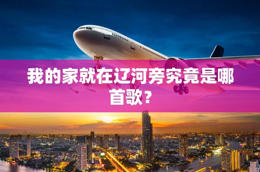 我的家就在辽河旁究竟是哪首歌？