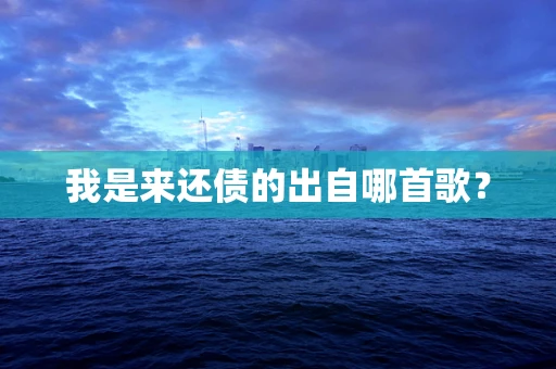 我是来还债的出自哪首歌？