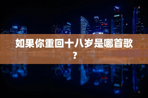 如果你重回十八岁是哪首歌？