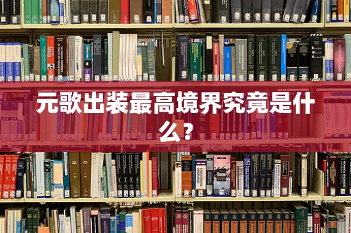 元歌出装最高境界究竟是什么？