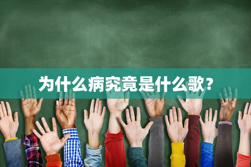 为什么病究竟是什么歌？