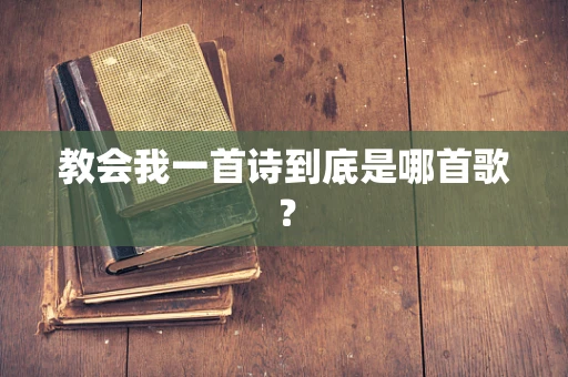 教会我一首诗到底是哪首歌？