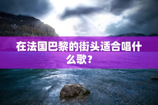 在法国巴黎的街头适合唱什么歌？