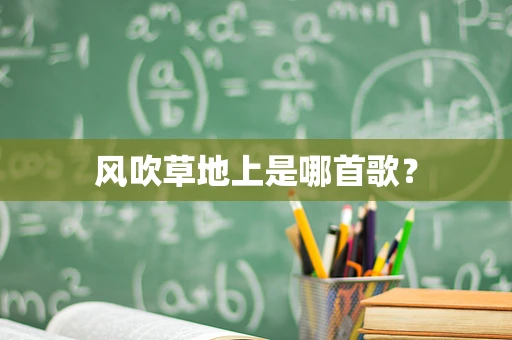 风吹草地上是哪首歌？