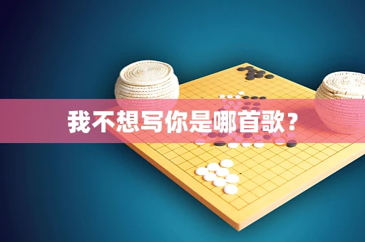 我不想写你是哪首歌？