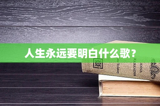 人生永远要明白什么歌？