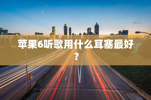 苹果6听歌用什么耳塞最好？
