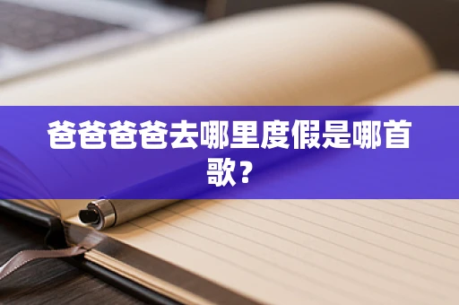 爸爸爸爸去哪里度假是哪首歌？