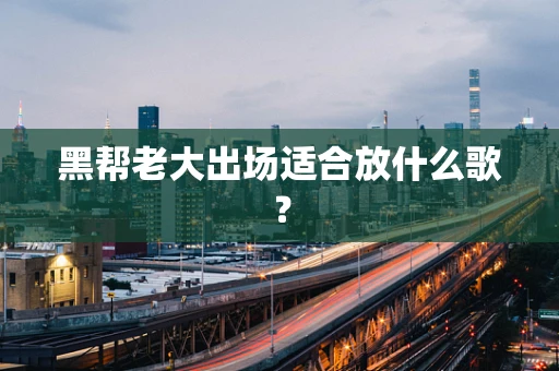黑帮老大出场适合放什么歌？