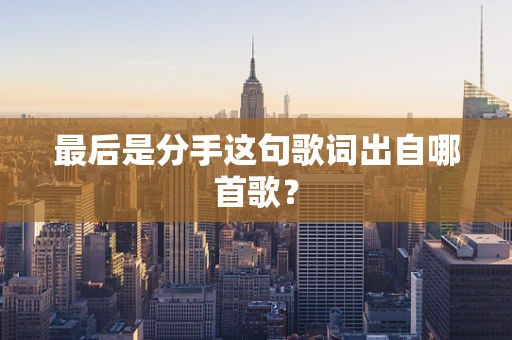 最后是分手这句歌词出自哪首歌？