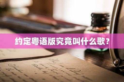 约定粤语版究竟叫什么歌？