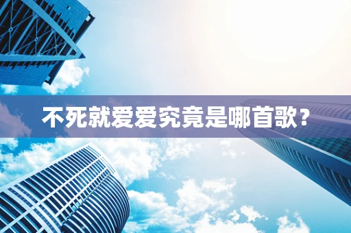 不死就爱爱究竟是哪首歌？