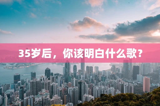 35岁后，你该明白什么歌？
