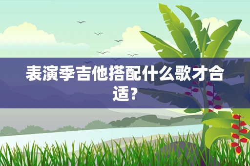 表演季吉他搭配什么歌才合适？