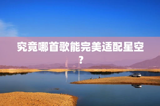 究竟哪首歌能完美适配星空？