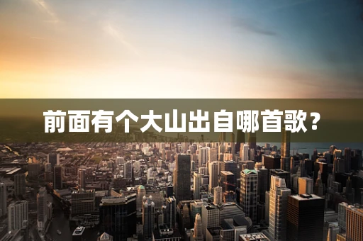 前面有个大山出自哪首歌？