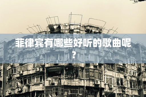 菲律宾有哪些好听的歌曲呢？