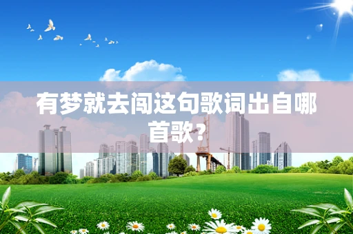 有梦就去闯这句歌词出自哪首歌？