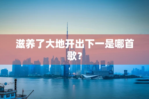 滋养了大地开出下一是哪首歌？