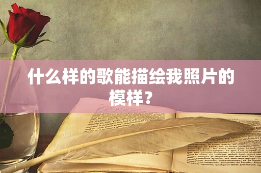 什么样的歌能描绘我照片的模样？