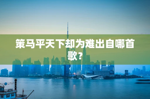 策马平天下却为难出自哪首歌？