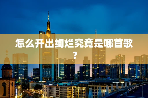 怎么开出绚烂究竟是哪首歌？