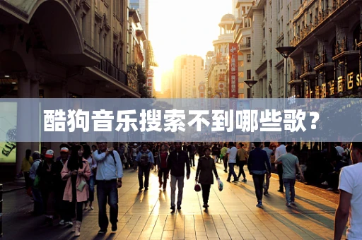 酷狗音乐搜索不到哪些歌？