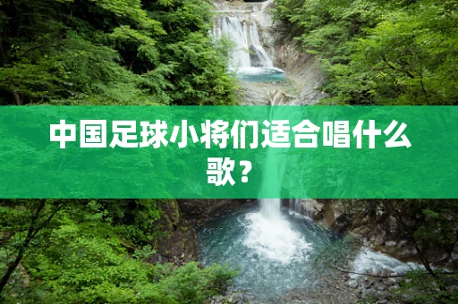 中国足球小将们适合唱什么歌？