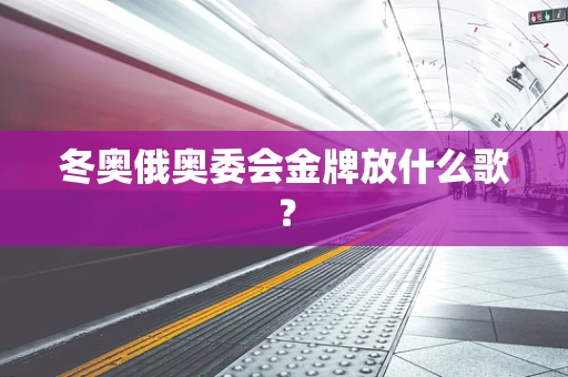 冬奥俄奥委会金牌放什么歌？