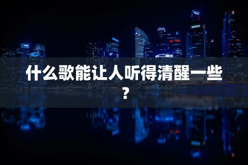 什么歌能让人听得清醒一些？