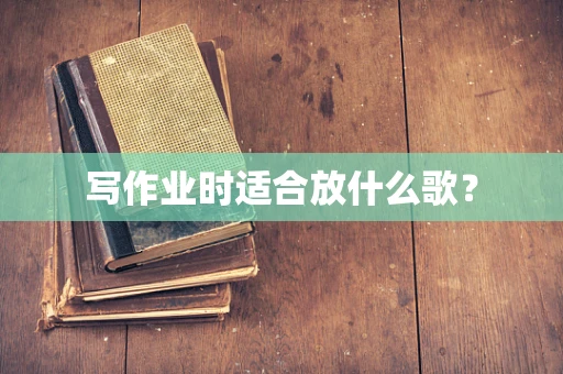 写作业时适合放什么歌？