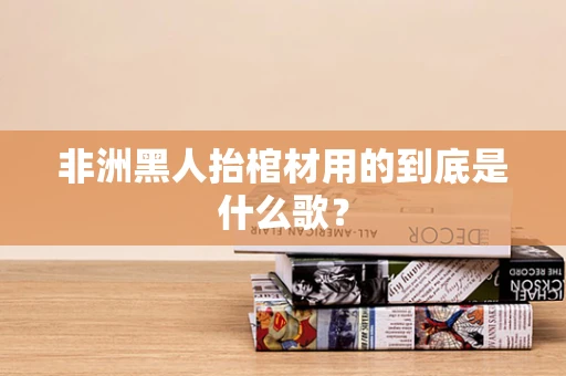 非洲黑人抬棺材用的到底是什么歌？