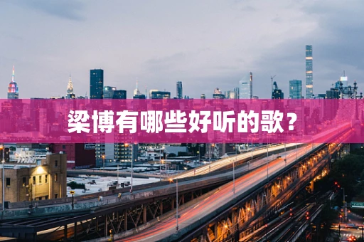 梁博有哪些好听的歌？
