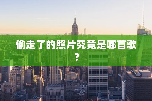 偷走了的照片究竟是哪首歌？