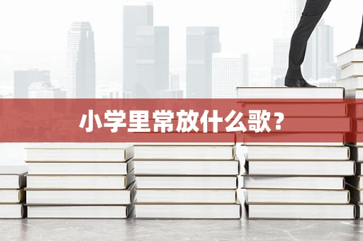 小学里常放什么歌？