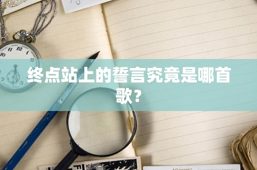 终点站上的誓言究竟是哪首歌？