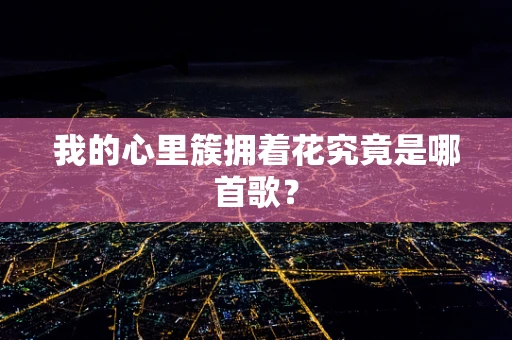 我的心里簇拥着花究竟是哪首歌？