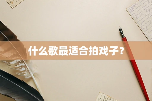 什么歌最适合拍戏子？