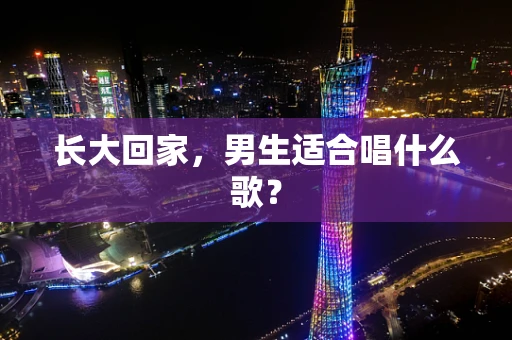 长大回家，男生适合唱什么歌？