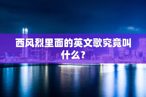 西风烈里面的英文歌究竟叫什么？