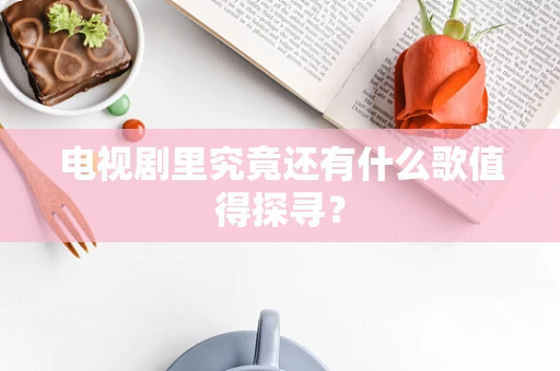 电视剧里究竟还有什么歌值得探寻？