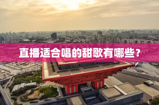直播适合唱的甜歌有哪些？